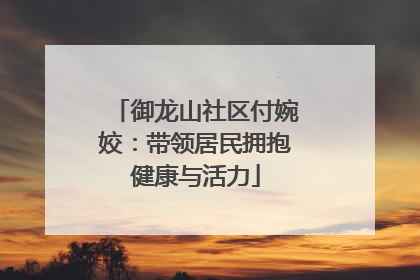 御龙山社区付婉姣：带领居民拥抱健康与活力