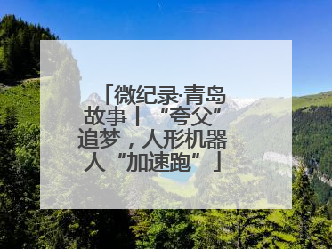 微纪录·青岛故事丨“夸父”追梦，人形机器人“加速跑”