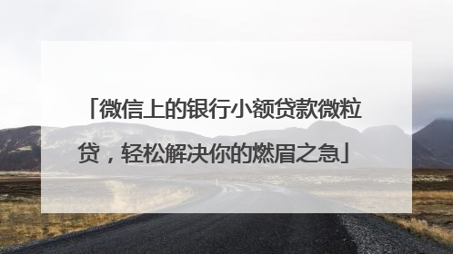 微信上的银行小额贷款微粒贷，轻松解决你的燃眉之急