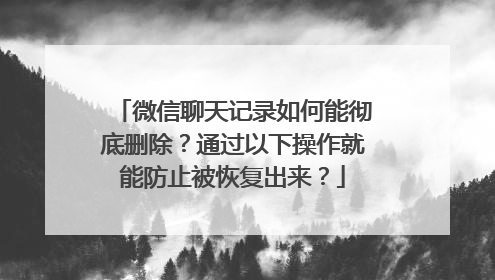 微信聊天记录如何能彻底删除？通过以下操作就能防止被恢复出来？