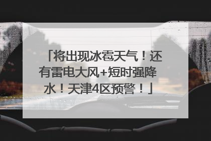 将出现冰雹天气！还有雷电大风+短时强降水！天津4区预警！