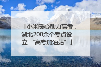 小米暖心助力高考，湖北200余个考点设立 “高考加油站”