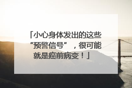 小心身体发出的这些“预警信号”，很可能就是癌前病变！