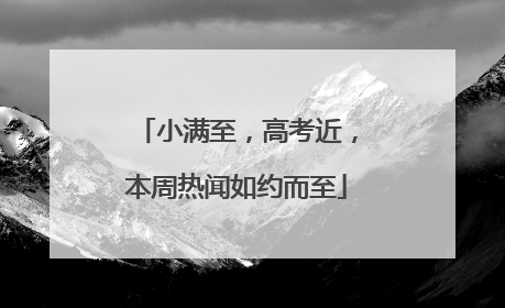 小满至，高考近，本周热闻如约而至