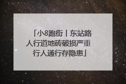 小8跑街丨东站路人行道地砖破损严重 行人通行存隐患