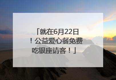 就在6月22日！公益爱心餐免费吃银座请客！
