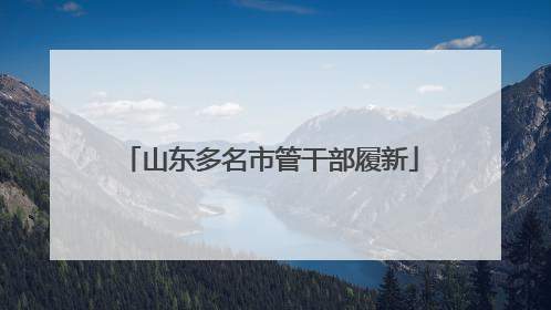 山东多名市管干部履新