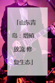 山东青岛：增殖放流 修复生态