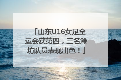 山东U16女足全运会获第四，三名潍坊队员表现出色！