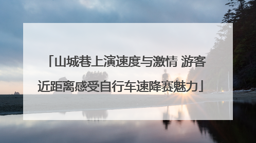 山城巷上演速度与激情 游客近距离感受自行车速降赛魅力