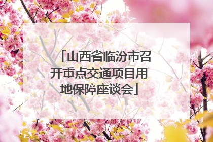 山西省临汾市召开重点交通项目用地保障座谈会