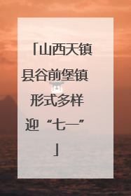 山西天镇县谷前堡镇 形式多样迎“七一”