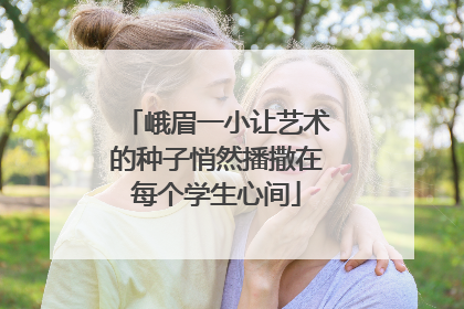 峨眉一小让艺术的种子悄然播撒在每个学生心间