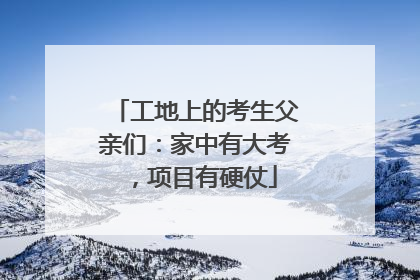 工地上的考生父亲们：家中有大考，项目有硬仗