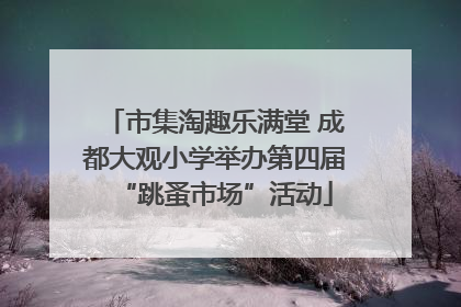 市集淘趣乐满堂 成都大观小学举办第四届“跳蚤市场”活动