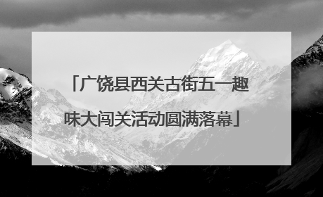 广饶县西关古街五一趣味大闯关活动圆满落幕