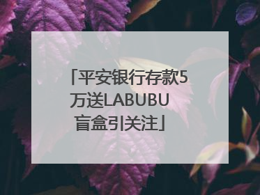 平安银行存款5万送LABUBU盲盒引关注
