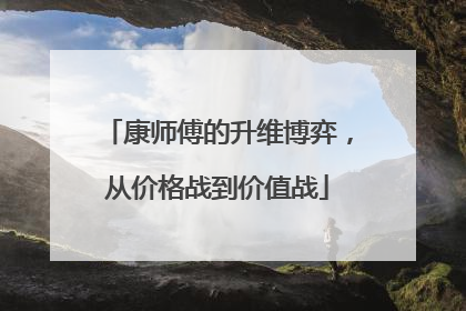 康师傅的升维博弈，从价格战到价值战