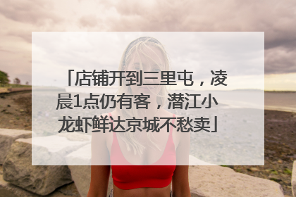 店铺开到三里屯，凌晨1点仍有客，潜江小龙虾鲜达京城不愁卖