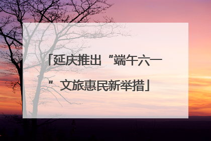 延庆推出“端午六一”文旅惠民新举措