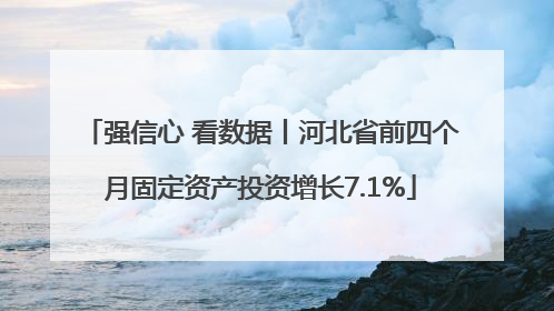 强信心 看数据丨河北省前四个月固定资产投资增长7.1%