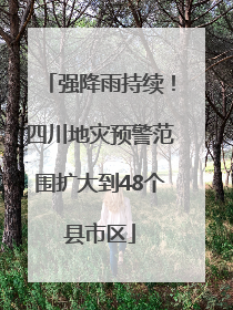 强降雨持续！四川地灾预警范围扩大到48个县市区