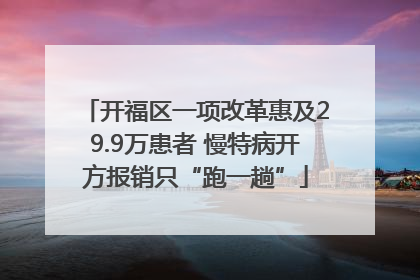 开福区一项改革惠及29.9万患者 慢特病开方报销只“跑一趟”