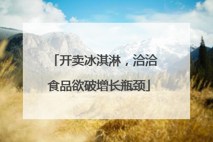 开卖冰淇淋，洽洽食品欲破增长瓶颈