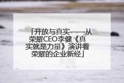 开放与真实——从荣耀CEO李健《真实就是力量》演讲看荣耀的企业新经