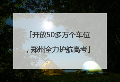 开放50多万个车位，郑州全力护航高考