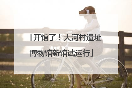 开馆了！大河村遗址博物馆新馆试运行