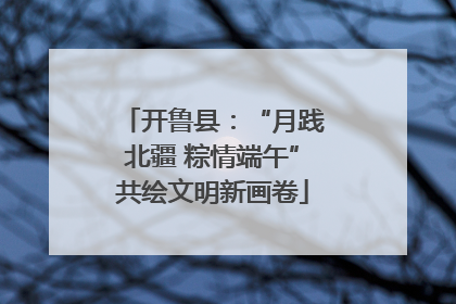开鲁县：“月践北疆 粽情端午”共绘文明新画卷