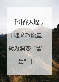 引客入堰，十堰文旅流量转为消费“留量”