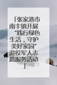 张家港市南丰镇开展“践行绿色生活，守护美好家园”退役军人志愿服务活动