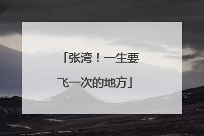 张湾！一生要飞一次的地方