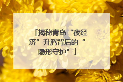 揭秘青岛“夜经济”升腾背后的“隐形守护”