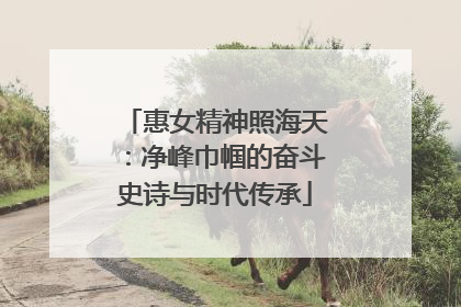 惠女精神照海天：净峰巾帼的奋斗史诗与时代传承