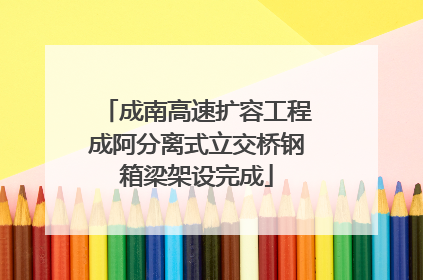 成南高速扩容工程成阿分离式立交桥钢箱梁架设完成