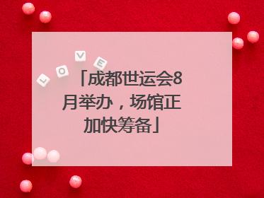 成都世运会8月举办，场馆正加快筹备