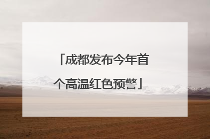 成都发布今年首个高温红色预警