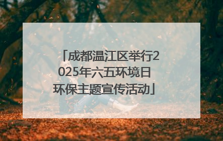成都温江区举行2025年六五环境日环保主题宣传活动