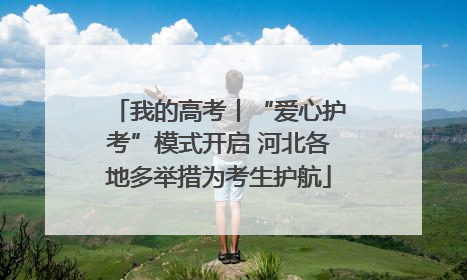 我的高考丨“爱心护考”模式开启 河北各地多举措为考生护航