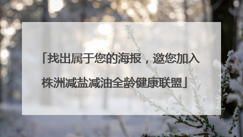 找出属于您的海报，邀您加入株洲减盐减油全龄健康联盟