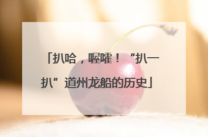 扒哈，喔嚯！“扒一扒”道州龙船的历史