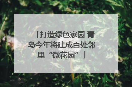 打造绿色家园 青岛今年将建成百处邻里“微花园”