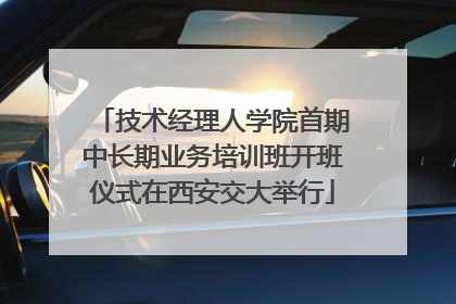 技术经理人学院首期中长期业务培训班开班仪式在西安交大举行