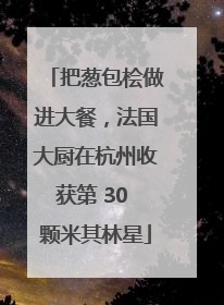 把葱包桧做进大餐，法国大厨在杭州收获第 30 颗米其林星