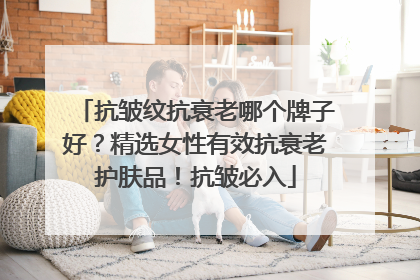 抗皱纹抗衰老哪个牌子好？精选女性有效抗衰老护肤品！抗皱必入