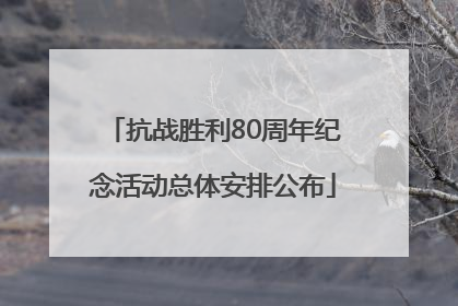 抗战胜利80周年纪念活动总体安排公布