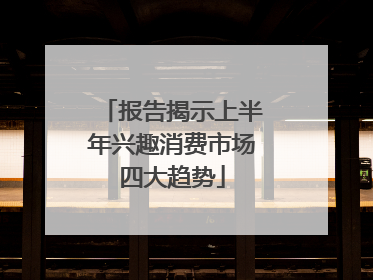 报告揭示上半年兴趣消费市场四大趋势